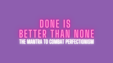 Done is Better Than None - The Mantra to Combat Perfectionism